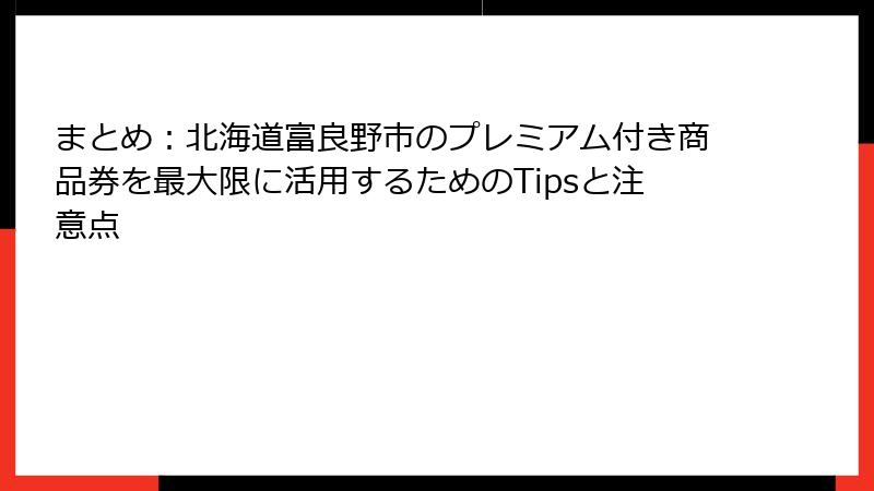 まとめ：北海道富良野市のプレミアム付き商品券を最大限に活用するためのTipsと注意点