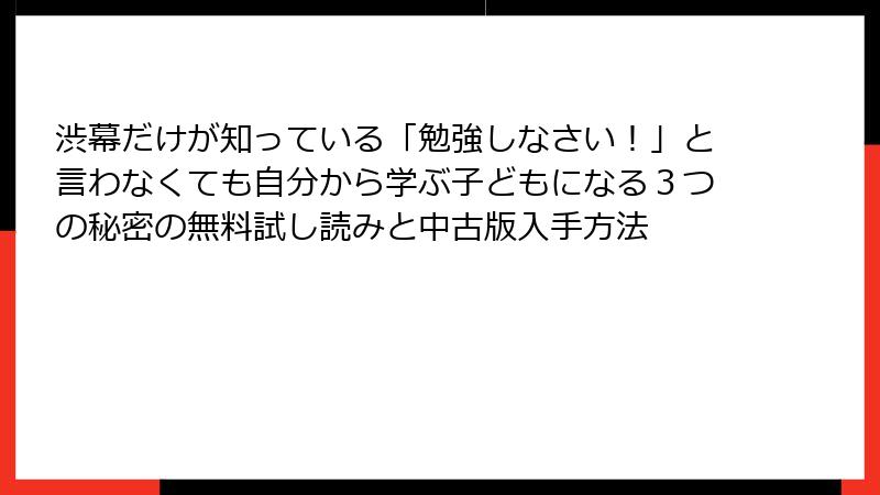 渋幕だけが知っている「勉強しなさい！」と言わなくても自分から学ぶ子どもになる３つの秘密の無料試し読みと中古版入手方法