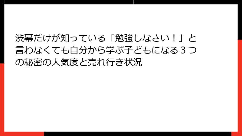 渋幕だけが知っている「勉強しなさい！」と言わなくても自分から学ぶ子どもになる３つの秘密の人気度と売れ行き状況