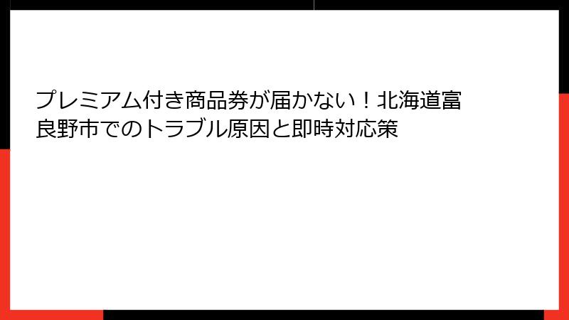 プレミアム付き商品券が届かない！北海道富良野市でのトラブル原因と即時対応策