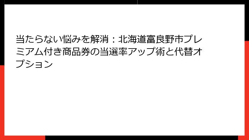 当たらない悩みを解消：北海道富良野市プレミアム付き商品券の当選率アップ術と代替オプション