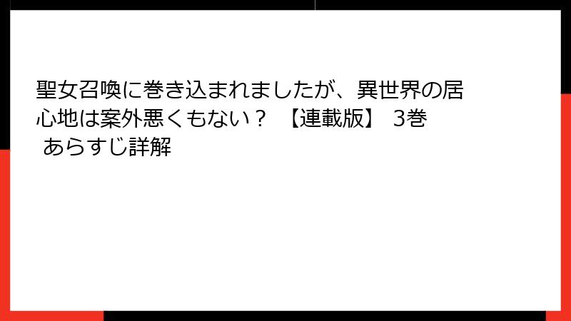 聖女召喚に巻き込まれましたが、異世界の居心地は案外悪くもない？ 【連載版】 3巻 あらすじ詳解