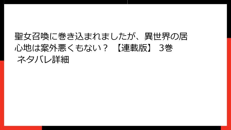 聖女召喚に巻き込まれましたが、異世界の居心地は案外悪くもない？ 【連載版】 3巻 ネタバレ詳細