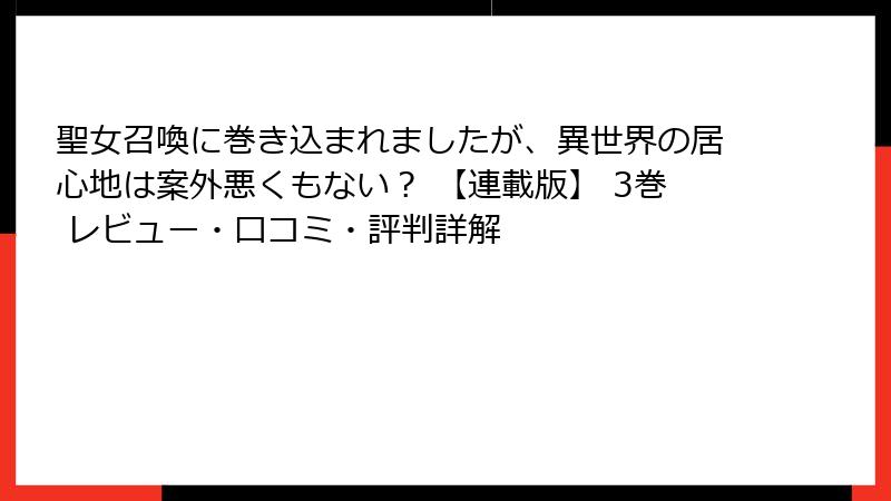聖女召喚に巻き込まれましたが、異世界の居心地は案外悪くもない？ 【連載版】 3巻 レビュー・口コミ・評判詳解