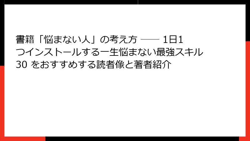 書籍「悩まない人」の考え方 ── 1日1つインストールする一生悩まない最強スキル30 をおすすめする読者像と著者紹介