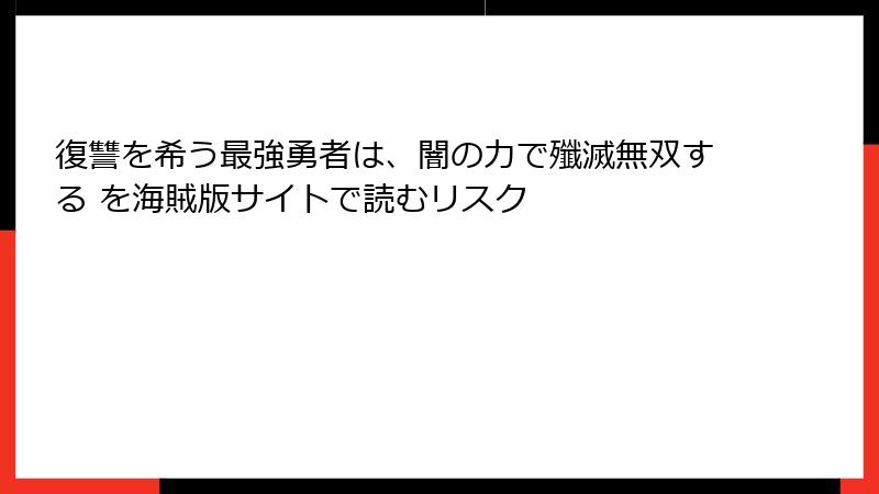 復讐を希う最強勇者は、闇の力で殲滅無双する を海賊版サイトで読むリスク