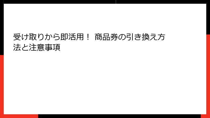 受け取りから即活用！ 商品券の引き換え方法と注意事項