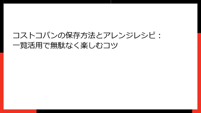 コストコパンの保存方法とアレンジレシピ：一覧活用で無駄なく楽しむコツ