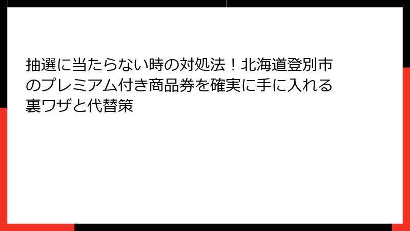 抽選に当たらない時の対処法！北海道登別市のプレミアム付き商品券を確実に手に入れる裏ワザと代替策