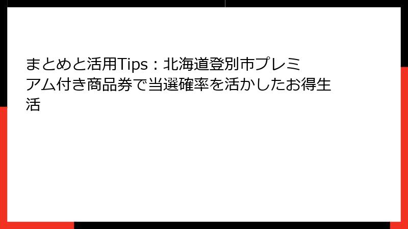 まとめと活用Tips：北海道登別市プレミアム付き商品券で当選確率を活かしたお得生活