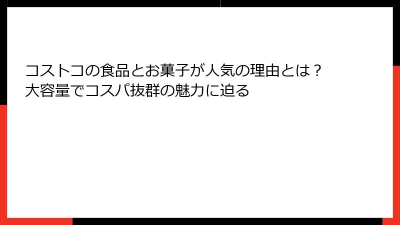 コストコの食品とお菓子が人気の理由とは？大容量でコスパ抜群の魅力に迫る