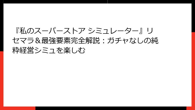 『私のスーパーストア シミュレーター』リセマラ＆最強要素完全解説：ガチャなしの純粋経営シミュを楽しむ