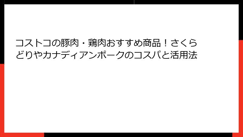 コストコの豚肉・鶏肉おすすめ商品！さくらどりやカナディアンポークのコスパと活用法