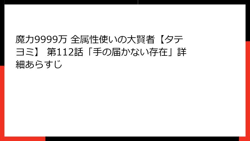魔力9999万 全属性使いの大賢者【タテヨミ】 第112話「手の届かない存在」詳細あらすじ