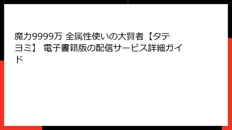 魔力9999万 全属性使いの大賢者【タテヨミ】 電子書籍版の配信サービス詳細ガイド
