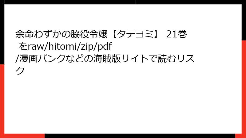 余命わずかの脇役令嬢【タテヨミ】 21巻 をraw/hitomi/zip/pdf/漫画バンクなどの海賊版サイトで読むリスク