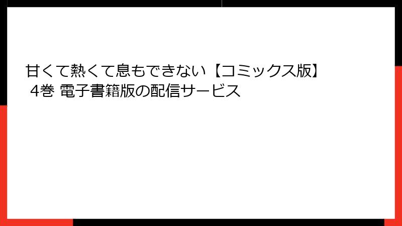 甘くて熱くて息もできない【コミックス版】 4巻 電子書籍版の配信サービス