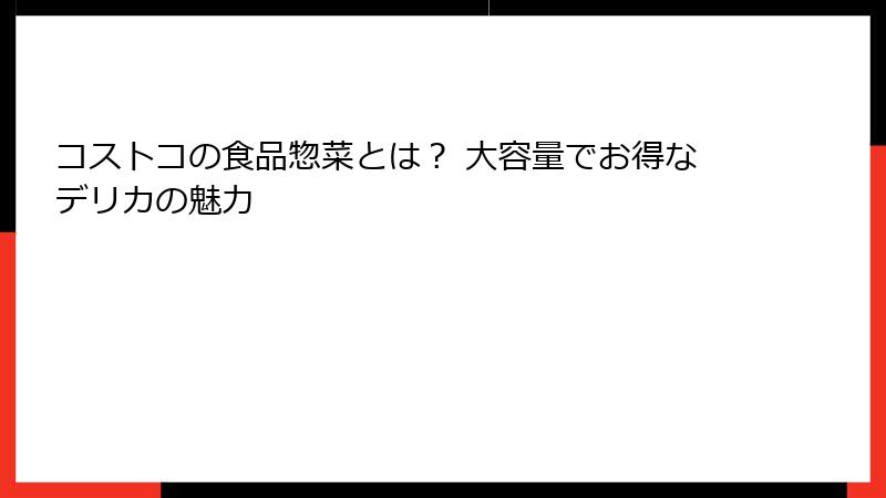 コストコの食品惣菜とは？ 大容量でお得なデリカの魅力