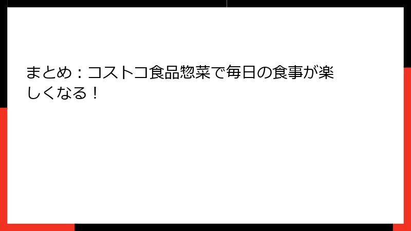 まとめ：コストコ食品惣菜で毎日の食事が楽しくなる！
