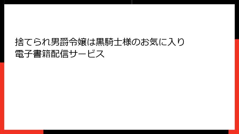 捨てられ男爵令嬢は黒騎士様のお気に入り 電子書籍配信サービス
