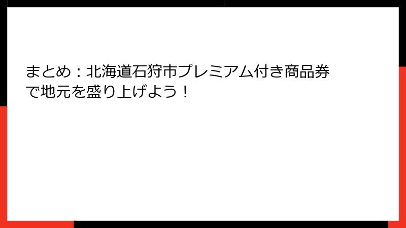 まとめ：北海道石狩市プレミアム付き商品券で地元を盛り上げよう！