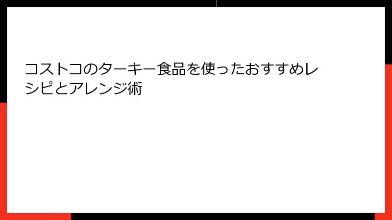 コストコのターキー食品を使ったおすすめレシピとアレンジ術