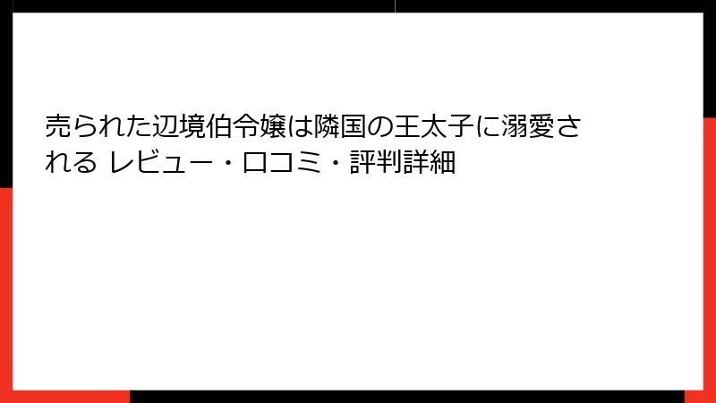 売られた辺境伯令嬢は隣国の王太子に溺愛される レビュー・口コミ・評判詳細