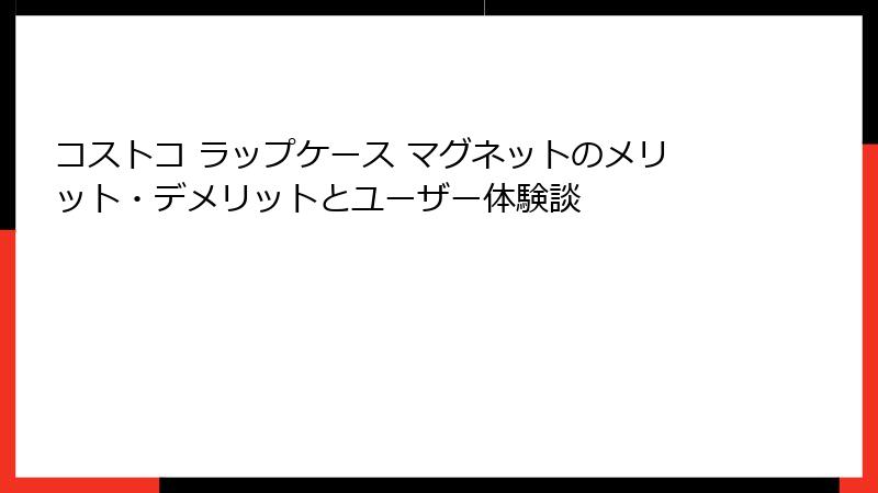 コストコ ラップケース マグネットのメリット・デメリットとユーザー体験談