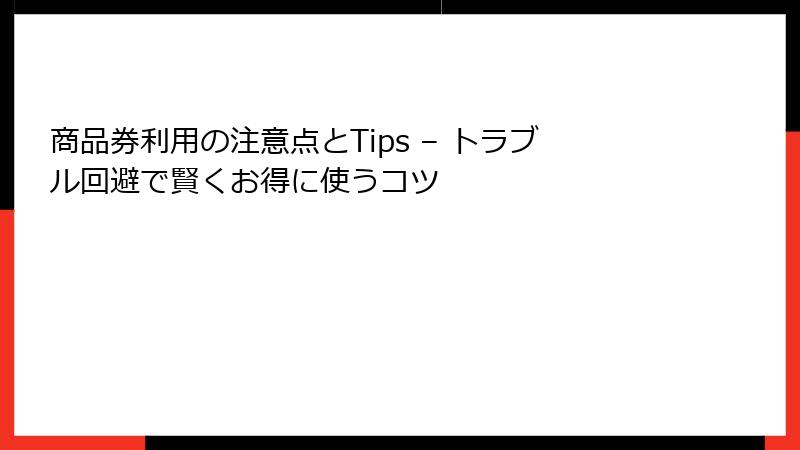商品券利用の注意点とTips – トラブル回避で賢くお得に使うコツ