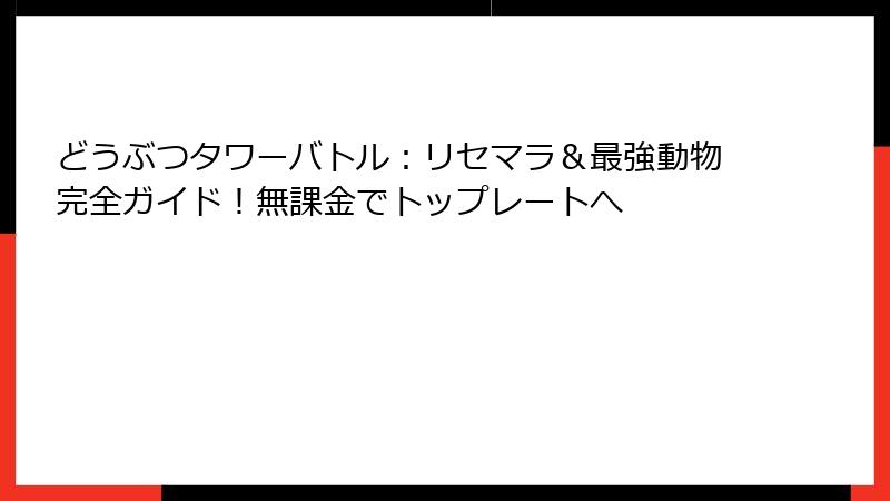 どうぶつタワーバトル：リセマラ＆最強動物完全ガイド！無課金でトップレートへ