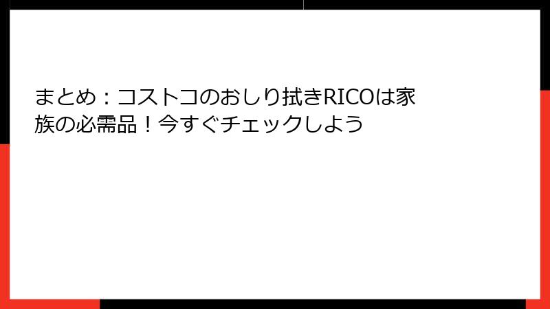 まとめ：コストコのおしり拭きRICOは家族の必需品！今すぐチェックしよう