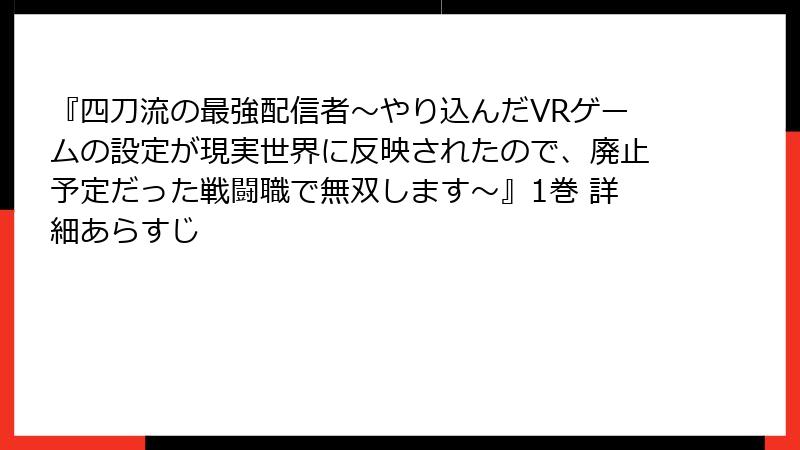 『四刀流の最強配信者～やり込んだVRゲームの設定が現実世界に反映されたので、廃止予定だった戦闘職で無双します～』1巻 詳細あらすじ