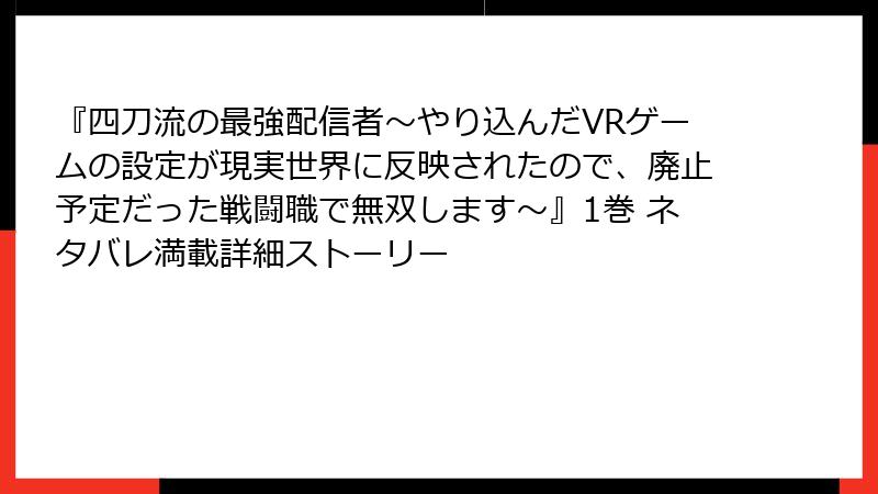 『四刀流の最強配信者～やり込んだVRゲームの設定が現実世界に反映されたので、廃止予定だった戦闘職で無双します～』1巻 ネタバレ満載詳細ストーリー