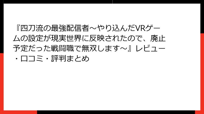 『四刀流の最強配信者～やり込んだVRゲームの設定が現実世界に反映されたので、廃止予定だった戦闘職で無双します～』レビュー・口コミ・評判まとめ
