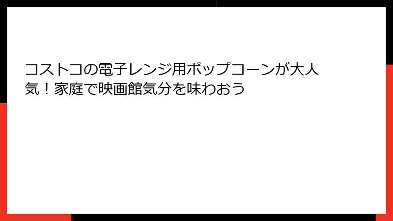 コストコの電子レンジ用ポップコーンが大人気！家庭で映画館気分を味わおう