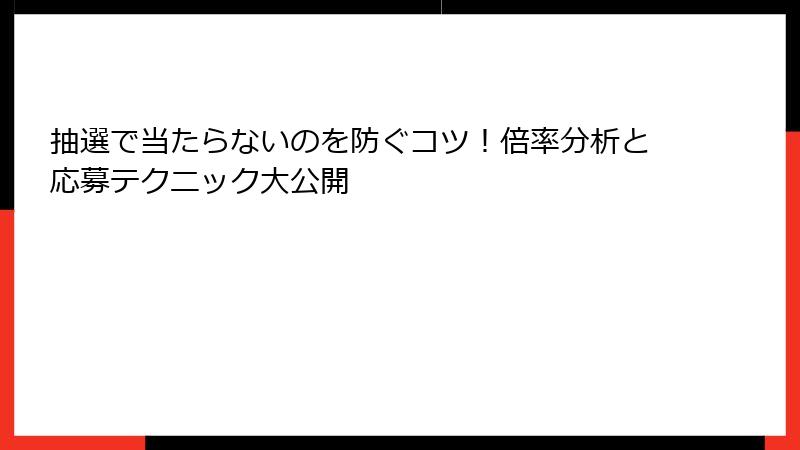 抽選で当たらないのを防ぐコツ!倍率分析と応募テクニック大公開