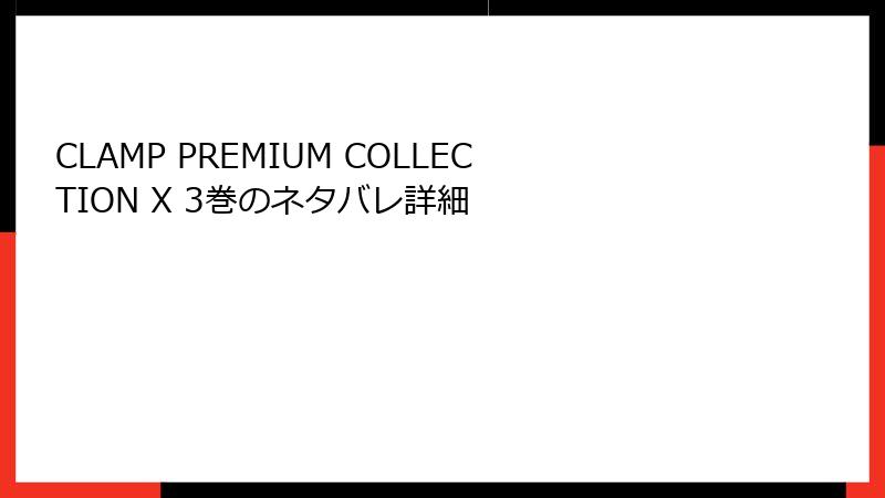 CLAMP PREMIUM COLLECTION X 3巻のネタバレ詳細