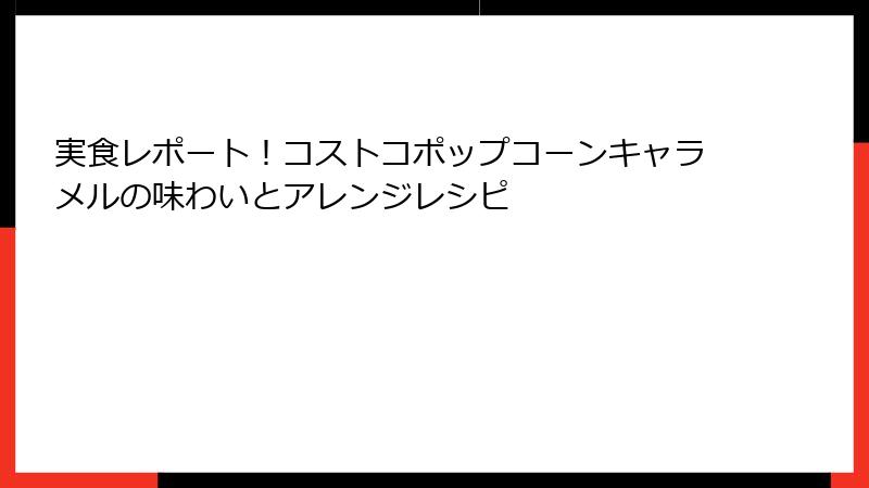 実食レポート！コストコポップコーンキャラメルの味わいとアレンジレシピ
