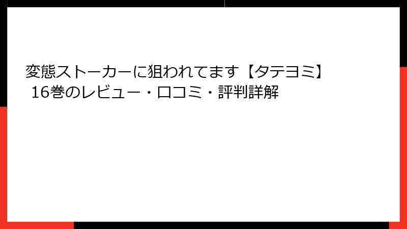 変態ストーカーに狙われてます【タテヨミ】 16巻のレビュー・口コミ・評判詳解