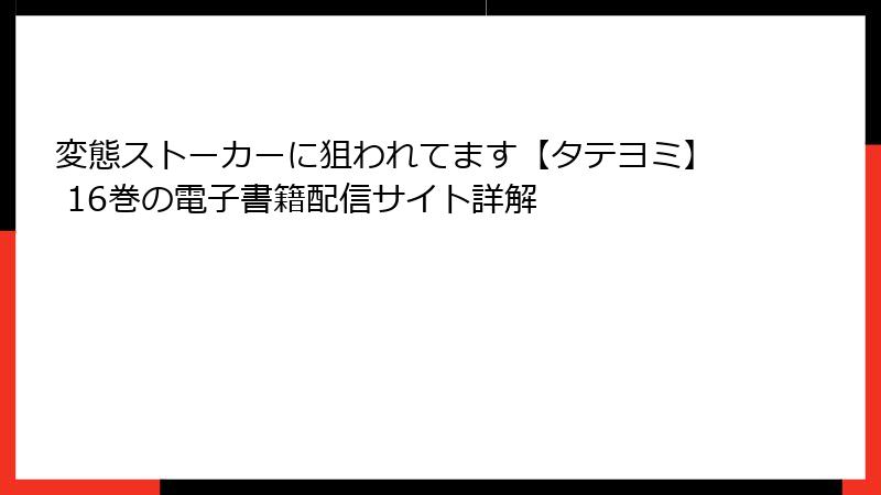 変態ストーカーに狙われてます【タテヨミ】 16巻の電子書籍配信サイト詳解