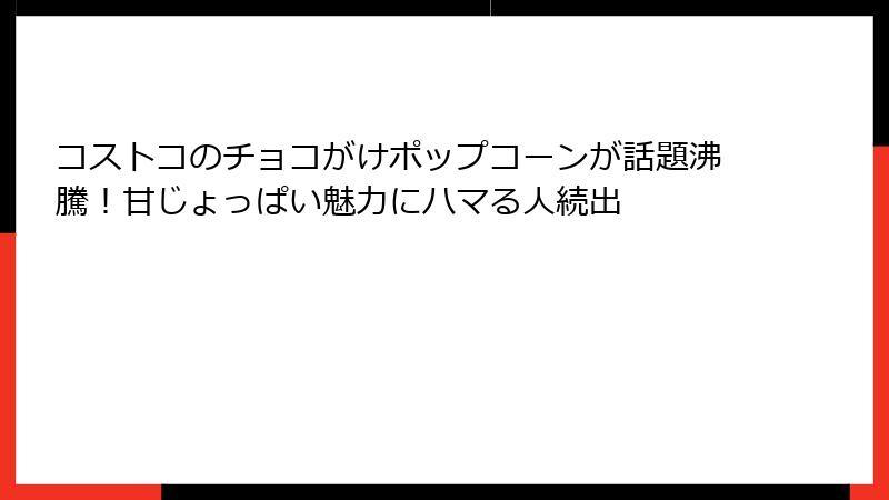 コストコのチョコがけポップコーンが話題沸騰！甘じょっぱい魅力にハマる人続出