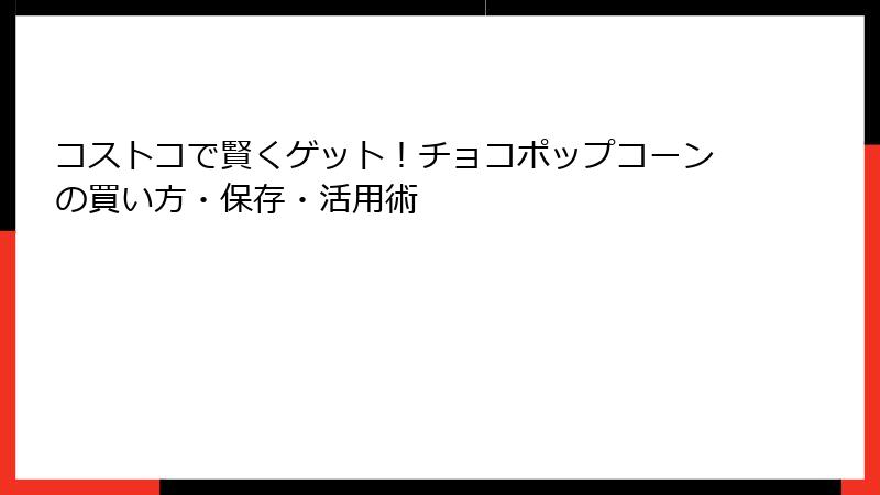 コストコで賢くゲット！チョコポップコーンの買い方・保存・活用術