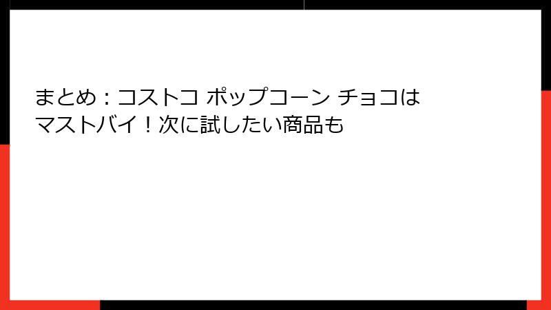 まとめ：コストコ ポップコーン チョコはマストバイ！次に試したい商品も
