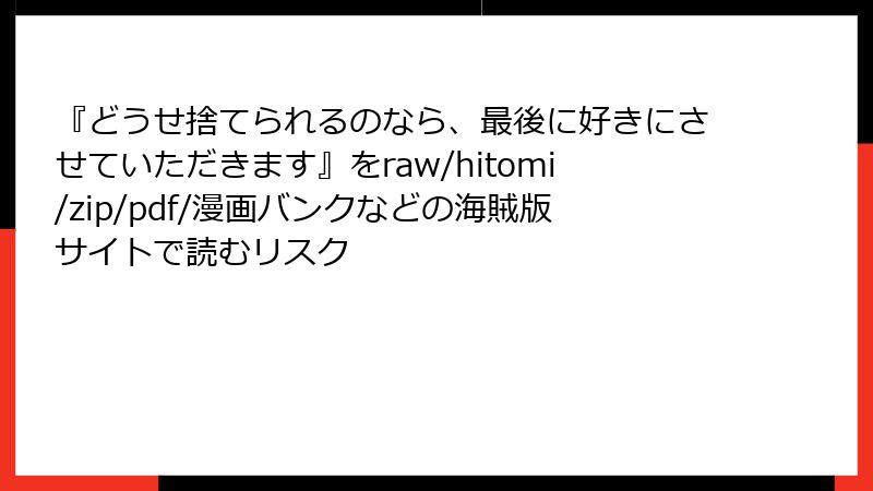 『どうせ捨てられるのなら、最後に好きにさせていただきます』をraw/hitomi/zip/pdf/漫画バンクなどの海賊版サイトで読むリスク