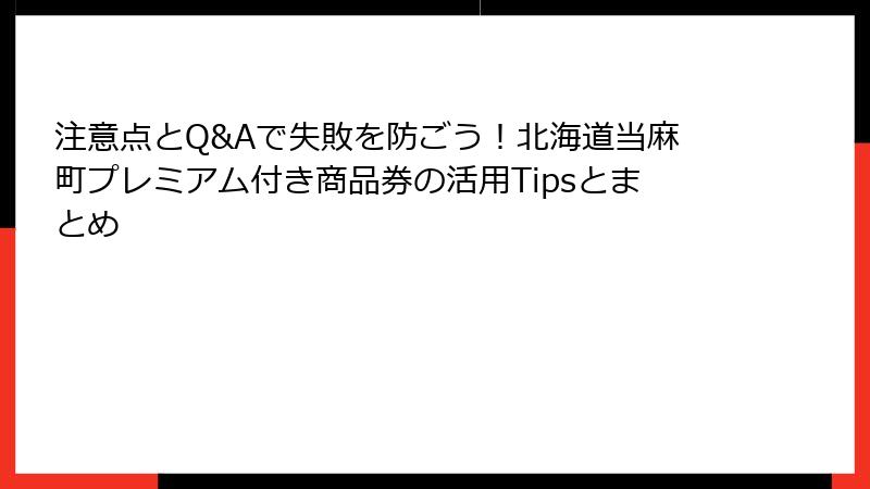 注意点とQ&Aで失敗を防ごう!北海道当麻町プレミアム付き商品券の活用Tipsとまとめ