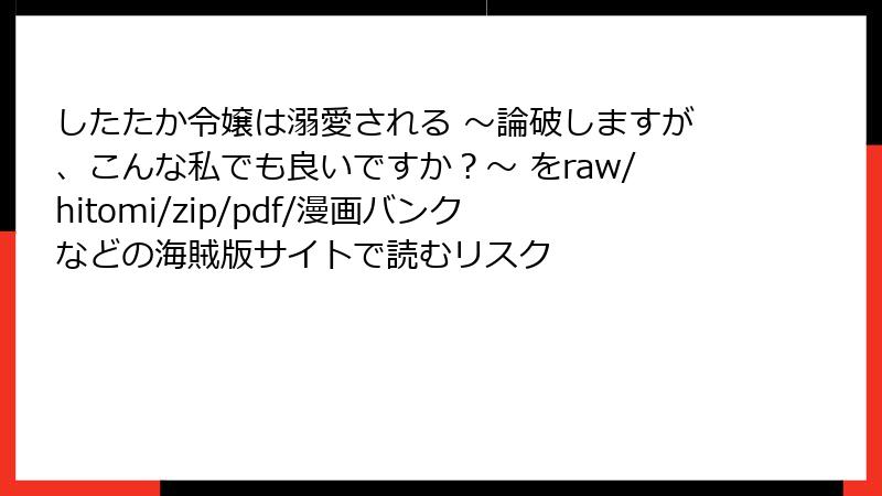 したたか令嬢は溺愛される ～論破しますが、こんな私でも良いですか？～ をraw/hitomi/zip/pdf/漫画バンクなどの海賊版サイトで読むリスク