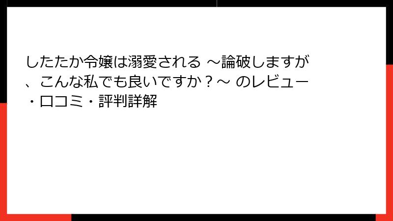 したたか令嬢は溺愛される ～論破しますが、こんな私でも良いですか？～ のレビュー・口コミ・評判詳解