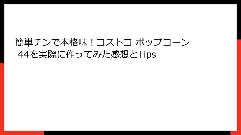 簡単チンで本格味！コストコ ポップコーン 44を実際に作ってみた感想とTips