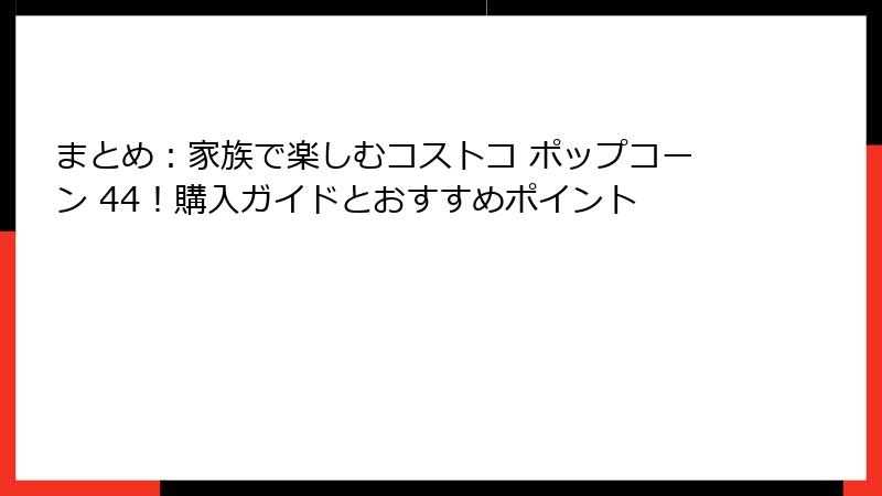 まとめ：家族で楽しむコストコ ポップコーン 44！購入ガイドとおすすめポイント