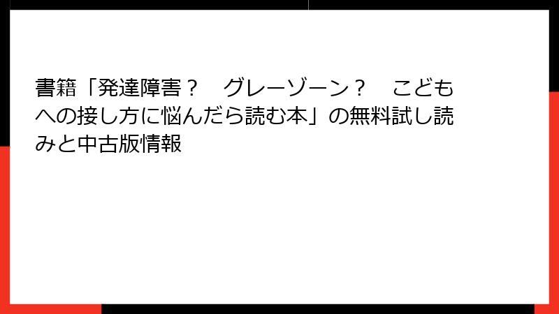 書籍「発達障害？　グレーゾーン？　こどもへの接し方に悩んだら読む本」の無料試し読みと中古版情報